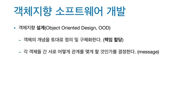 ё୓૑ೱ ࣗ೐౟ਝয ѐߊ
• ё୓૑ೱ ࢸ҅(Object Oriented Design, OOD)

- ё୓੄ ѐ֛ਸ ష؀۽ ੿੄ ߂ ҳ୓ചೠ׮. (଼੐ ೡ׼)

- п ё୓ٜ р ࢲ۽ যڌѱ ҙ҅ܳ ݛѱ ೡ Ѫੋоܳ Ѿ੿ೠ׮. (message)
