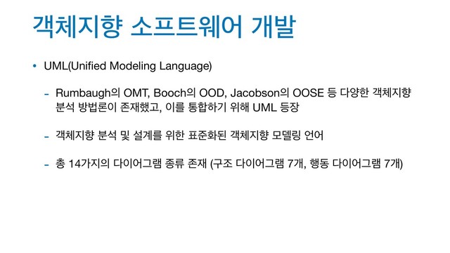 ё୓૑ೱ ࣗ೐౟ਝয ѐߊ
• UML(Uniﬁed Modeling Language)

- Rumbaugh੄ OMT, Booch੄ OOD, Jacobson੄ OOSE ١ ׮নೠ ё୓૑ೱ
࠙ࢳ ߑߨۿ੉ ઓ੤೮Ҋ, ੉ܳ ా೤ೞӝ ਤ೧ UML ١੢

- ё୓૑ೱ ࠙ࢳ ߂ ࢸ҅ܳ ਤೠ ಴ળചػ ё୓૑ೱ ݽ؛݂ ঱য

- ୨ 14о૑੄ ׮੉যӒ۔ ઙܨ ઓ੤ (ҳઑ ׮੉যӒ۔ 7ѐ, ೯ز ׮੉যӒ۔ 7ѐ)

