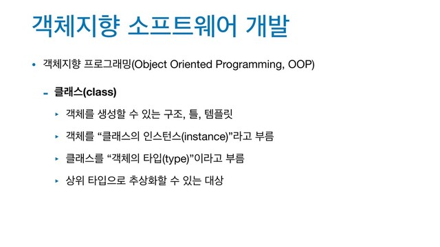 ё୓૑ೱ ࣗ೐౟ਝয ѐߊ
• ё୓૑ೱ ೐۽Ӓې߁(Object Oriented Programming, OOP)

- ௿ېझ(class)
‣ ё୓ܳ ࢤࢿೡ ࣻ ੓ח ҳઑ, ౣ, మ೒݁

‣ ё୓ܳ “௿ېझ੄ ੋझఢझ(instance)”ۄҊ ܴࠗ

‣ ௿ېझܳ “ё୓੄ ఋੑ(type)”੉ۄҊ ܴࠗ

‣ ࢚ਤ ఋੑਵ۽ ୶࢚ചೡ ࣻ ੓ח ؀࢚
