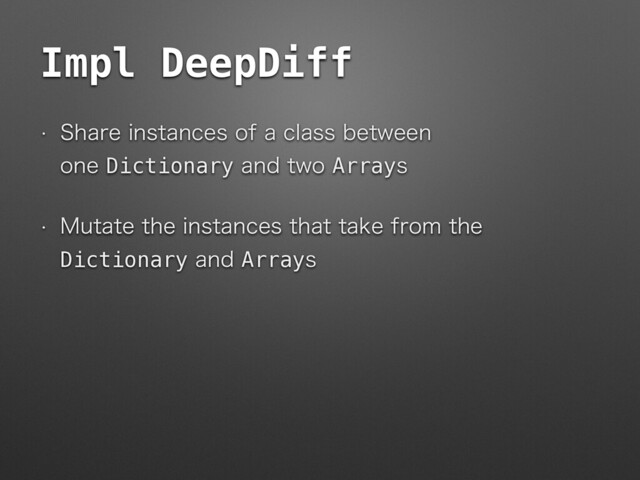 Impl DeepDiff
w 4IBSFJOTUBODFTPGBDMBTTCFUXFFO 
POFDictionaryBOEUXPArrayT
w .VUBUFUIFJOTUBODFTUIBUUBLFGSPNUIF
DictionaryBOEArrayT
