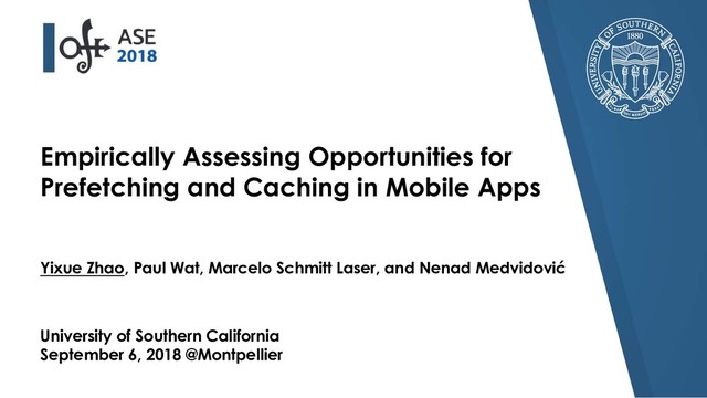 Empirically Assessing Opportunities for
Prefetching and Caching in Mobile Apps
Yixue Zhao, Paul Wat, Marcelo Schmitt Laser, and Nenad Medvidović
University of Southern California
September 6, 2018 @Montpellier
