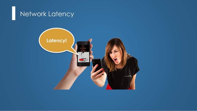 Network Latency
Latency!
