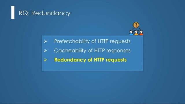 RQ: Redundancy
Ø Prefetchability of HTTP requests
Ø Cacheability of HTTP responses
Ø Redundancy of HTTP requests
