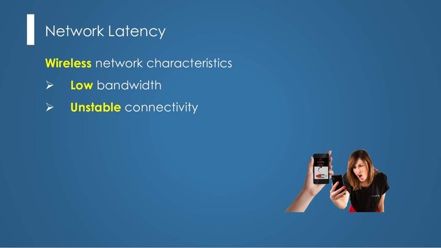 Network Latency
Wireless network characteristics
Ø Low bandwidth
Ø Unstable connectivity

