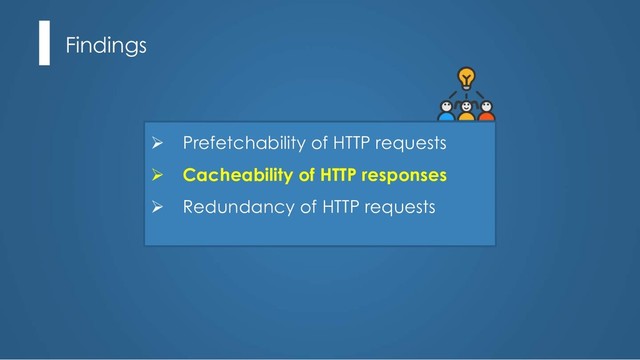 Findings
Ø Prefetchability of HTTP requests
Ø Cacheability of HTTP responses
Ø Redundancy of HTTP requests

