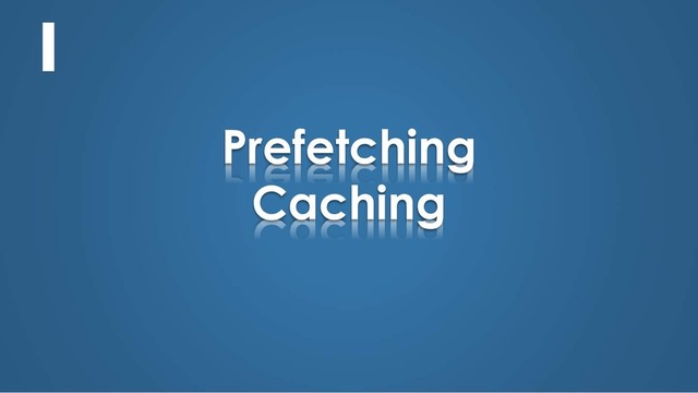 Prefetching
Caching

