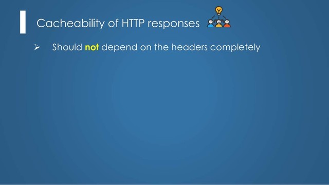 Cacheability of HTTP responses
Ø Should not depend on the headers completely
