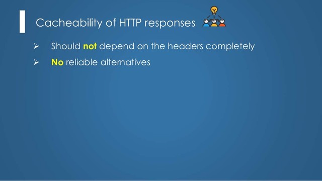 Cacheability of HTTP responses
Ø Should not depend on the headers completely
Ø No reliable alternatives
