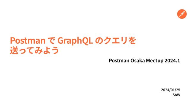 2 024
/
0 1
/
2 5


SAW
Postman で GraphQL のクエリを


送ってみよう
Postman Osaka Meetup
2
0 2
4
.
1
