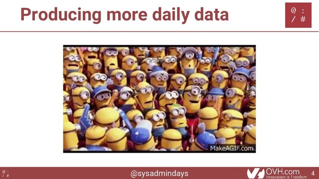 @sysadmindays
@ :
/ #
Producing more daily data
4
