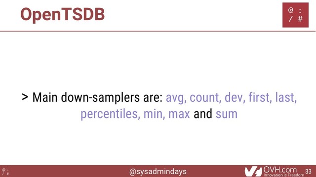 @sysadmindays
@ :
/ #
OpenTSDB
> Main down-samplers are: avg, count, dev, first, last,
percentiles, min, max and sum
33

