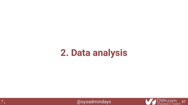 @sysadmindays
@ :
/ #
2. Data analysis
47
