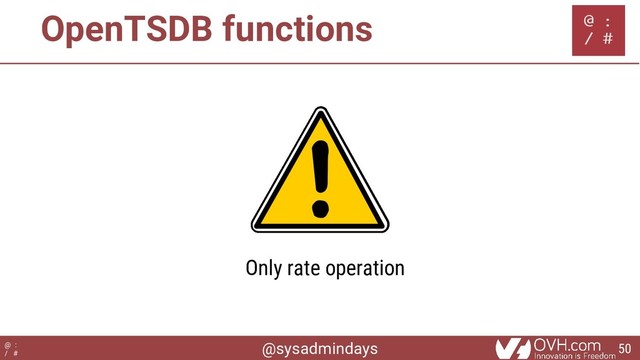 @sysadmindays
@ :
/ #
OpenTSDB functions
Only rate operation
50
