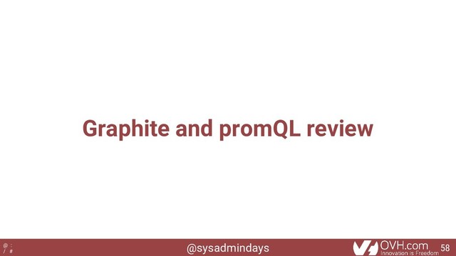 @sysadmindays
@ :
/ #
Graphite and promQL review
58
