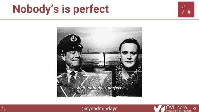 @sysadmindays
@ :
/ #
Nobody’s is perfect
72
