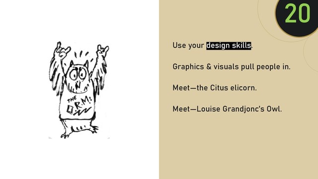 @clairegiordan
o
Use your design skills.
Graphics & visuals pull people in.
Meet—the Citus elicorn.
Meet—Louise Grandjonc’s Owl.
20

