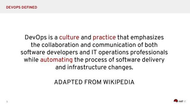 5
DEVOPS DEFINED
DevOps is a culture and practice that emphasizes
the collaboration and communication of both
software developers and IT operations professionals
while automating the process of software delivery
and infrastructure changes.
ADAPTED FROM WIKIPEDIA
