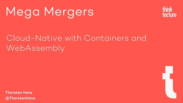 Mega Mergers
Thorsten Hans
@ThorstenHans
Cloud-Native with Containers and
WebAssembly
