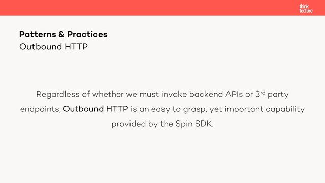 Regardless of whether we must invoke backend APIs or 3rd party
endpoints, Outbound HTTP is an easy to grasp, yet important capability
provided by the Spin SDK.
Patterns & Practices
Outbound HTTP
