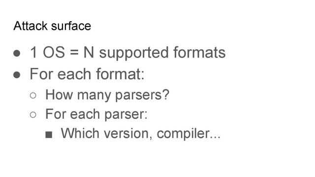 Attack surface
● 1 OS = N supported formats
● For each format:
○ How many parsers?
○ For each parser:
■ Which version, compiler...
