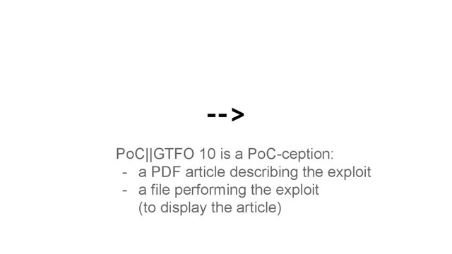 -->
PoC||GTFO 10 is a PoC-ception:
- a PDF article describing the exploit
- a file performing the exploit
(to display the article)
