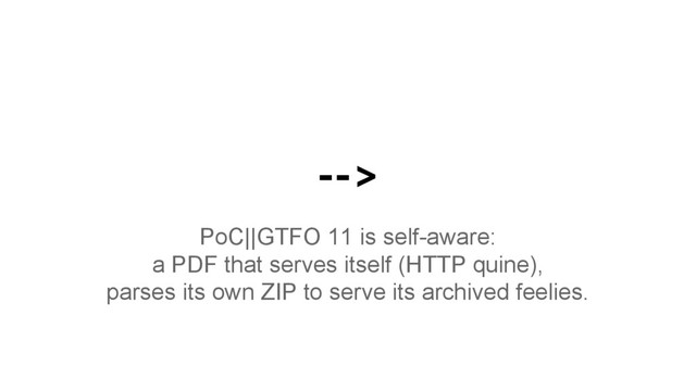 -->
PoC||GTFO 11 is self-aware:
a PDF that serves itself (HTTP quine),
parses its own ZIP to serve its archived feelies.
