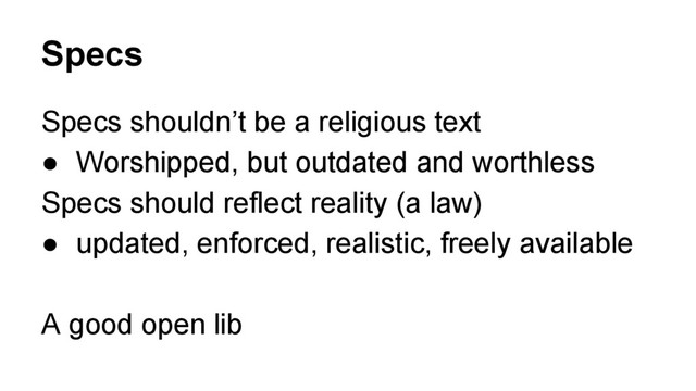 Specs
Specs shouldn’t be a religious text
● Worshipped, but outdated and worthless
Specs should reflect reality (a law)
● updated, enforced, realistic, freely available
A good open lib
