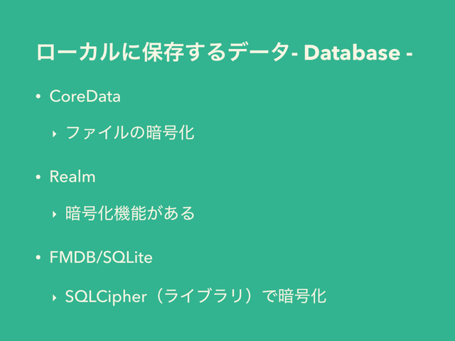 ϩʔΧϧʹอଘ͢Δσʔλ- Database -
• CoreData
‣ ϑΝΠϧͷ҉߸Խ
• Realm
‣ ҉߸Խػೳ͕͋Δ
• FMDB/SQLite
‣ SQLCipherʢϥΠϒϥϦʣͰ҉߸Խ
