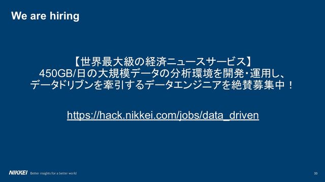 33
We are hiring
【世界最大級の経済ニュースサービス】
450GB/日の大規模データの分析環境を開発・運用し、
データドリブンを牽引するデータエンジニアを絶賛募集中！
https://hack.nikkei.com/jobs/data_driven
