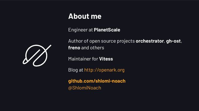 About me
Engineer at PlanetScale
Author of open source projects orchestrator, gh-ost,
freno and others
Maintainer for Vitess
Blog at http://openark.org
github.com/shlomi-noach
@ShlomiNoach
