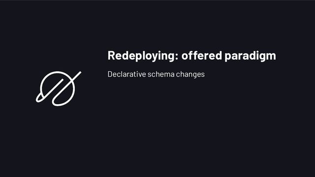 Redeploying: offered paradigm
Declarative schema changes
