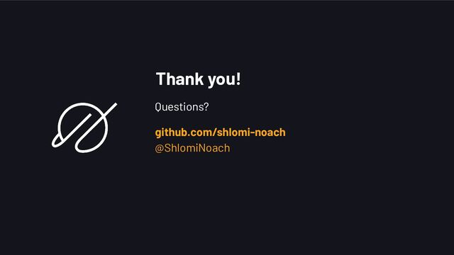 Thank you!
Questions?
github.com/shlomi-noach
@ShlomiNoach

