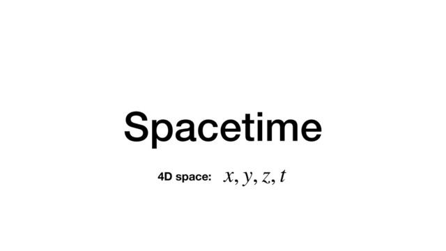 Spacetime
x, y, z, t
4D space:

