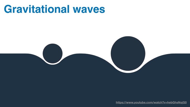 https://www.youtube.com/watch?v=hebGhsNsjG0
Gravitational waves

