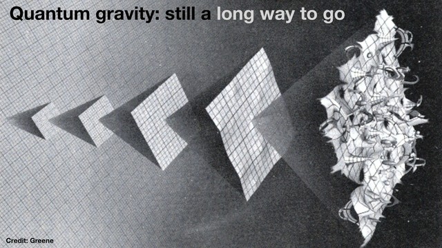 Quantum gravity: still a long way to go
Credit: Greene
