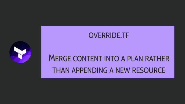 OVERRIDE.TF
MERGE CONTENT INTO A PLAN RATHER
THAN APPENDING A NEW RESOURCE
