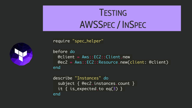 TESTING
AWSSPEC / INSPEC
require "spec_helper"
before do
@client = Aws::EC2::Client.new
@ec2 = Aws::EC2::Resource.new(client: @client)
end
describe "Instances" do
subject { @ec2.instances.count }
it { is_expected.to eq(3) }
end
