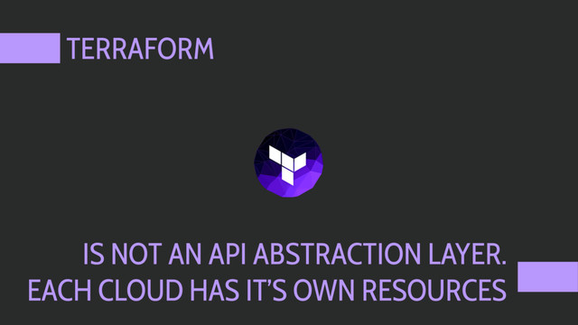 TERRAFORM
IS NOT AN API ABSTRACTION LAYER.
EACH CLOUD HAS IT’S OWN RESOURCES
