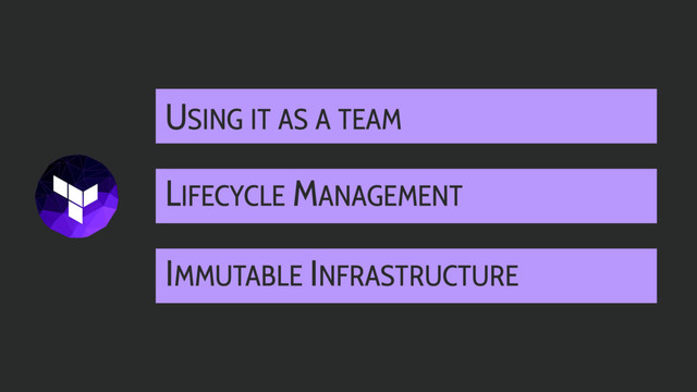 LIFECYCLE MANAGEMENT
IMMUTABLE INFRASTRUCTURE
USING IT AS A TEAM
