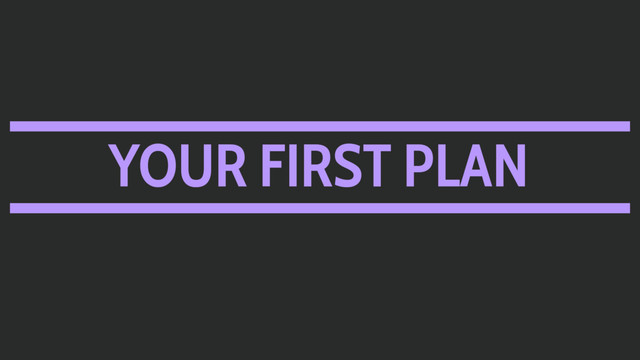 YOUR FIRST PLAN
