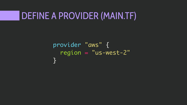 DEFINE A PROVIDER (MAIN.TF)
provider "aws" {
region = "us-west-2"
}
