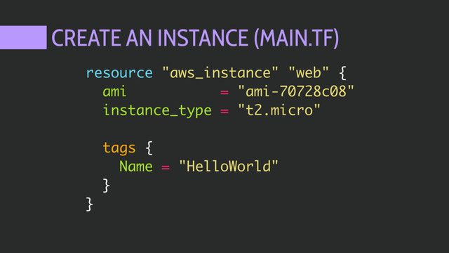 CREATE AN INSTANCE (MAIN.TF)
resource "aws_instance" "web" {
ami = "ami-70728c08"
instance_type = "t2.micro"
tags {
Name = "HelloWorld"
}
}
