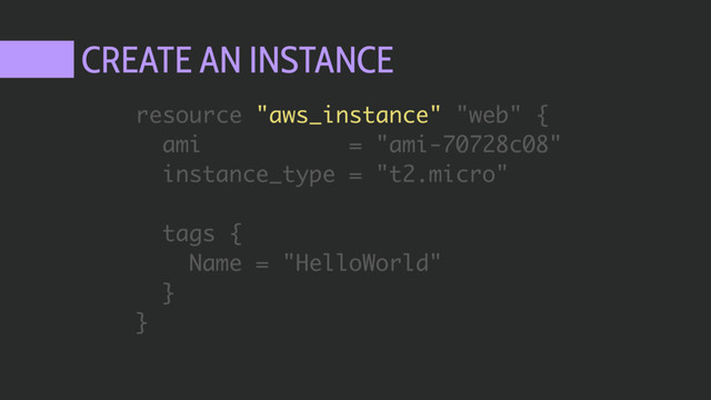 CREATE AN INSTANCE
resource "aws_instance" "web" {
ami = "ami-70728c08"
instance_type = "t2.micro"
tags {
Name = "HelloWorld"
}
}
