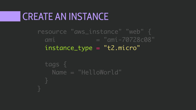 CREATE AN INSTANCE
resource "aws_instance" "web" {
ami = "ami-70728c08"
instance_type = "t2.micro"
tags {
Name = "HelloWorld"
}
}
