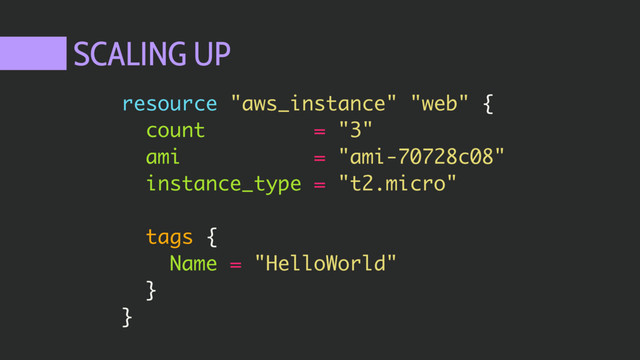 SCALING UP
resource "aws_instance" "web" {
count = "3"
ami = "ami-70728c08"
instance_type = "t2.micro"
tags {
Name = "HelloWorld"
}
}
