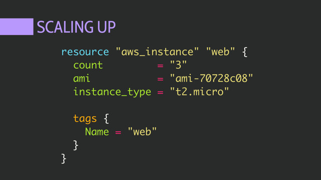 SCALING UP
resource "aws_instance" "web" {
count = "3"
ami = "ami-70728c08"
instance_type = "t2.micro"
tags {
Name = "web"
}
}
