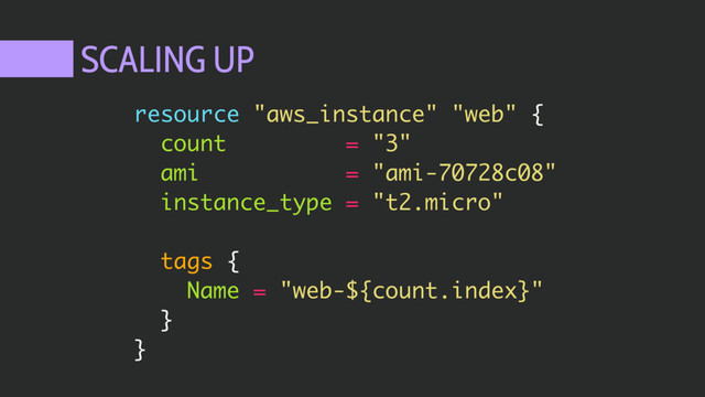 SCALING UP
resource "aws_instance" "web" {
count = "3"
ami = "ami-70728c08"
instance_type = "t2.micro"
tags {
Name = "web-${count.index}"
}
}
