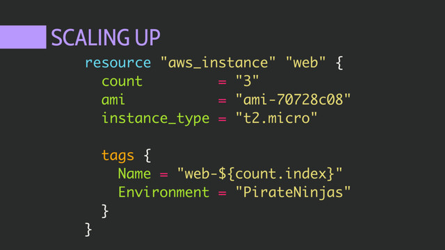 SCALING UP
resource "aws_instance" "web" {
count = "3"
ami = "ami-70728c08"
instance_type = "t2.micro"
tags {
Name = "web-${count.index}"
Environment = "PirateNinjas"
}
}
