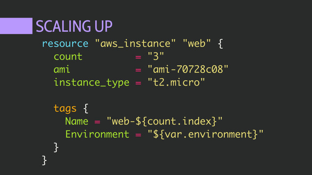 SCALING UP
resource "aws_instance" "web" {
count = "3"
ami = "ami-70728c08"
instance_type = "t2.micro"
tags {
Name = "web-${count.index}"
Environment = "${var.environment}"
}
}
