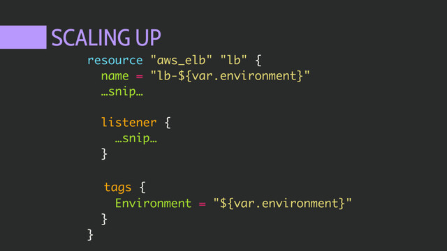 SCALING UP
resource "aws_elb" "lb" {
name = "lb-${var.environment}"
…snip…
listener {
…snip…
}
tags {
Environment = "${var.environment}"
}
}
